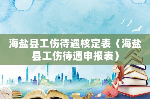 海鹽縣工傷待遇核定表（海鹽縣工傷待遇申報(bào)表）