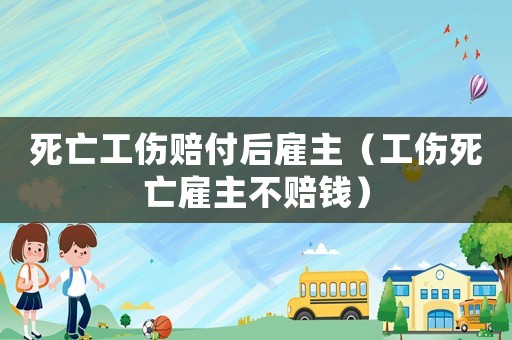 死亡工傷賠付后雇主（工傷死亡雇主不賠錢）