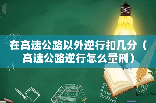 在高速公路以外逆行扣幾分（高速公路逆行怎么量刑）