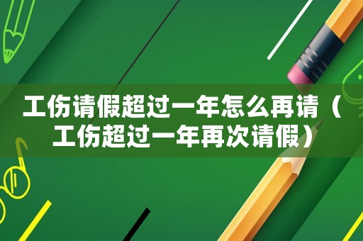工傷請假超過一年怎么再請（工傷超過一年再次請假）