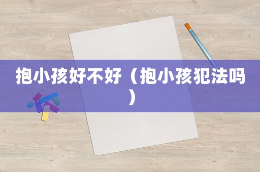 抱小孩好不好（抱小孩犯法嗎）