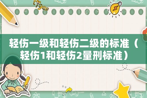 輕傷一級和輕傷二級的標準（輕傷1和輕傷2量刑標準）