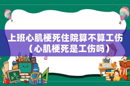 上班心肌梗死住院算不算工傷（心肌梗死是工傷嗎）