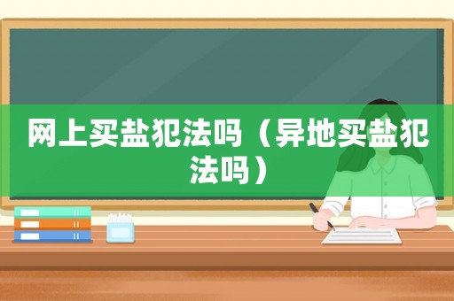 網上買鹽犯法嗎（異地買鹽犯法嗎）