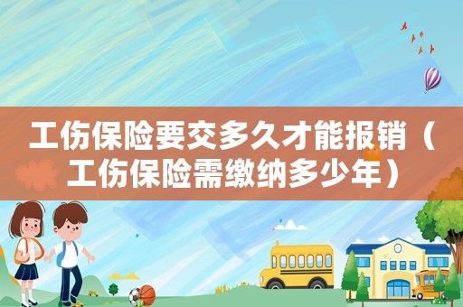 工傷保險要交多久才能報銷（工傷保險需繳納多少年）