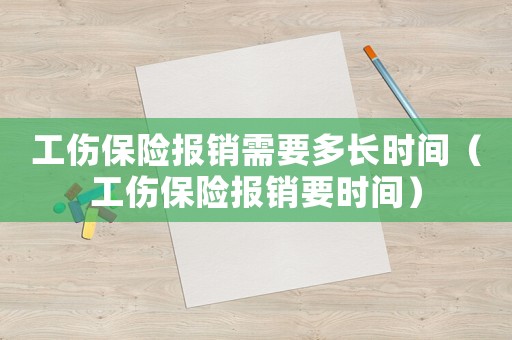 工傷保險報銷需要多長時間（工傷保險報銷要時間）