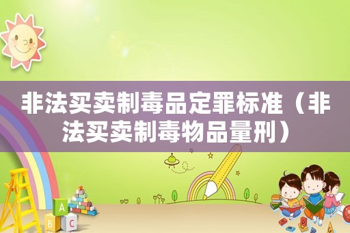 非法買賣制毒品定罪標準（非法買賣制毒物品量刑）