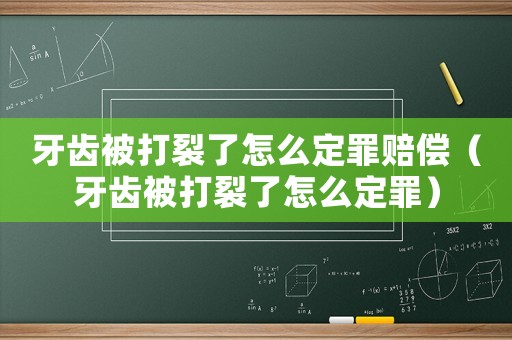牙齒被打裂了怎么定罪賠償（牙齒被打裂了怎么定罪）