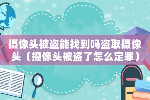 攝像頭被盜能找到嗎盜取攝像頭（攝像頭被盜了怎么定罪）