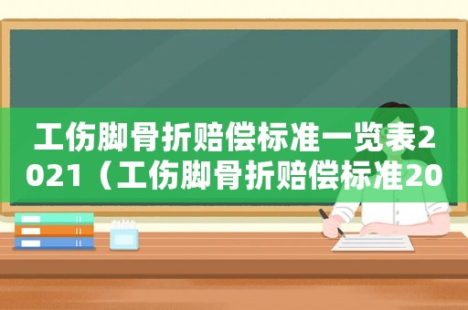 工傷腳骨折賠償標(biāo)準(zhǔn)一覽表2021（工傷腳骨折賠償標(biāo)準(zhǔn)2017）