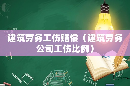 建筑勞務工傷賠償（建筑勞務公司工傷比例）