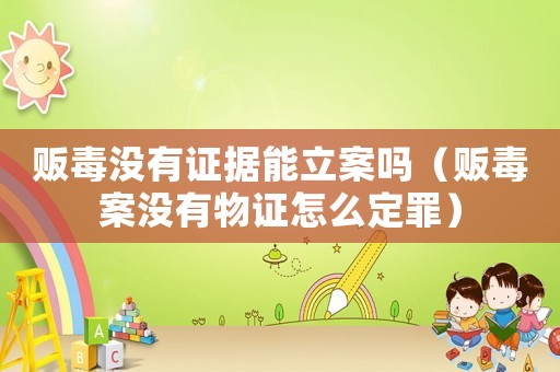 販毒沒有證據能立案嗎（販毒案沒有物證怎么定罪）