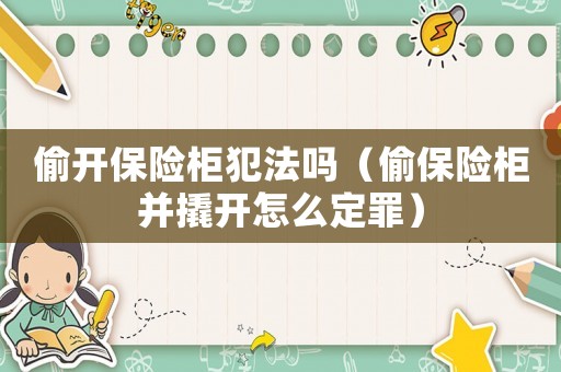 偷開保險柜犯法嗎（偷保險柜并撬開怎么定罪）