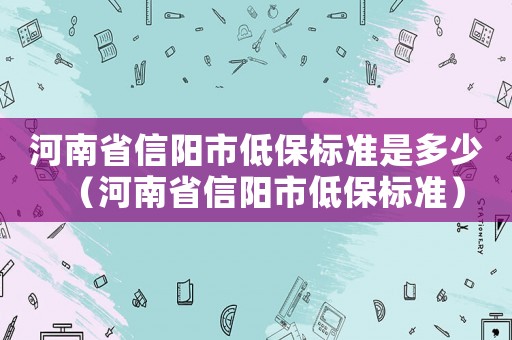 河南省信陽市低保標準是多少（河南省信陽市低保標準）