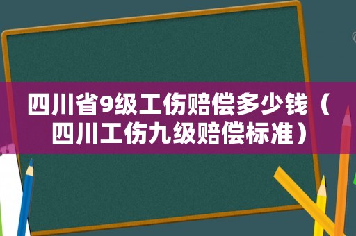 四川省9級工傷賠償多少錢（四川工傷九級賠償標準）