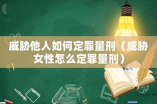威脅他人如何定罪量刑（威脅女性怎么定罪量刑）