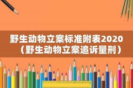 野生動物立案標準附表2020（野生動物立案追訴量刑）