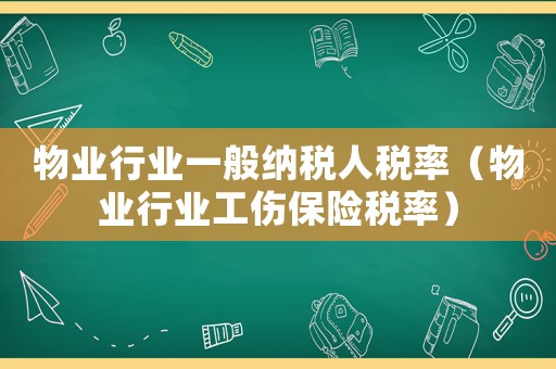 物業行業一般納稅人稅率（物業行業工傷保險稅率）