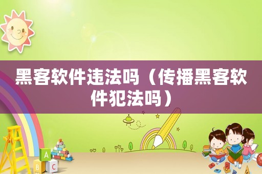 黑客軟件違法嗎（傳播黑客軟件犯法嗎）