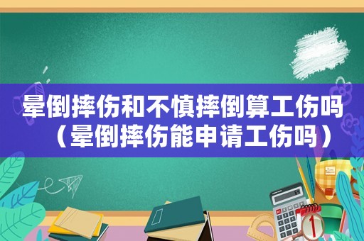 暈倒摔傷和不慎摔倒算工傷嗎（暈倒摔傷能申請(qǐng)工傷嗎）