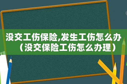 沒交工傷保險,發生工傷怎么辦（沒交保險工傷怎么辦理）