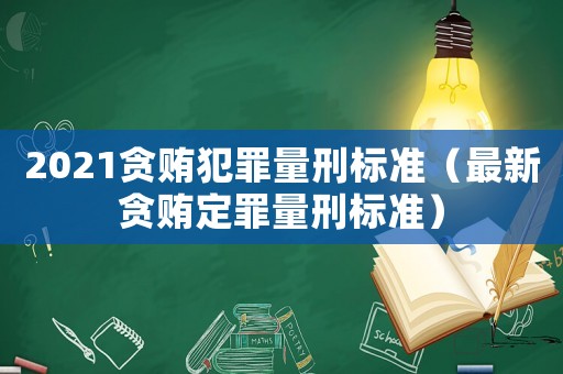 2021貪賄犯罪量刑標(biāo)準(zhǔn)（最新貪賄定罪量刑標(biāo)準(zhǔn)）