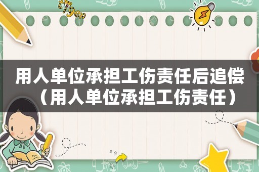 用人單位承擔工傷責任后追償（用人單位承擔工傷責任）