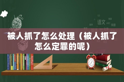 被人抓了怎么處理（被人抓了怎么定罪的呢）