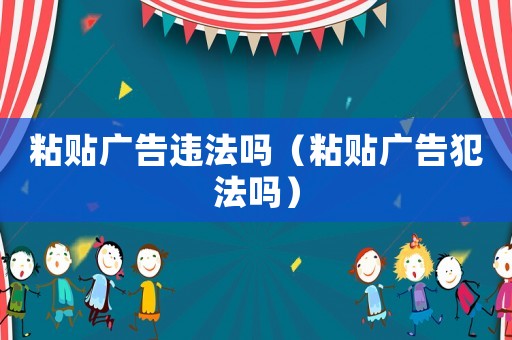 粘貼廣告違法嗎（粘貼廣告犯法嗎）