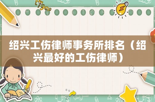 紹興工傷律師事務所排名（紹興最好的工傷律師）