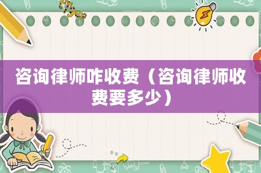 咨詢律師咋收費（咨詢律師收費要多少）
