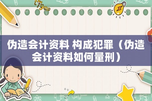 偽造會計資料 構成犯罪（偽造會計資料如何量刑）