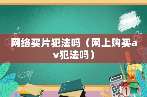 網絡買片犯法嗎（網上購買av犯法嗎）