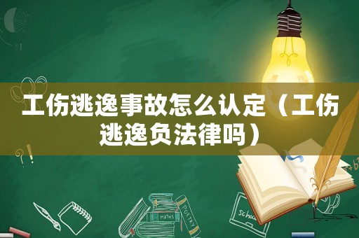工傷逃逸事故怎么認定（工傷逃逸負法律嗎）