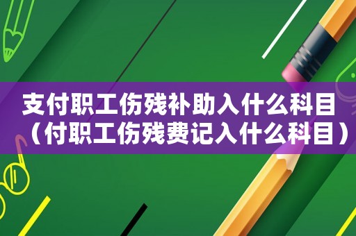 支付職工傷殘補助入什么科目（付職工傷殘費記入什么科目）
