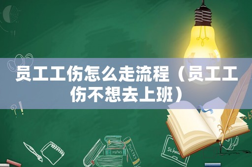員工工傷怎么走流程（員工工傷不想去上班）