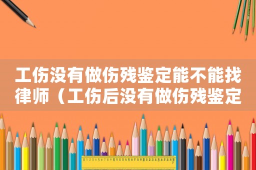 工傷沒有做傷殘鑒定能不能找律師（工傷后沒有做傷殘鑒定）