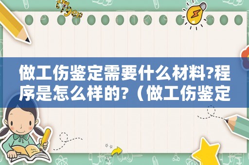 做工傷鑒定需要什么材料?程序是怎么樣的?（做工傷鑒定麻不麻煩）