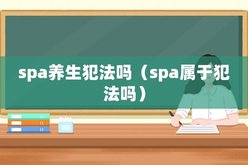 spa養生犯法嗎（spa屬于犯法嗎）