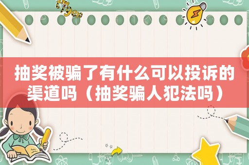 抽獎被騙了有什么可以投訴的渠道嗎（抽獎騙人犯法嗎）