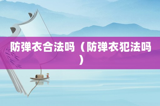 防彈衣合法嗎（防彈衣犯法嗎）