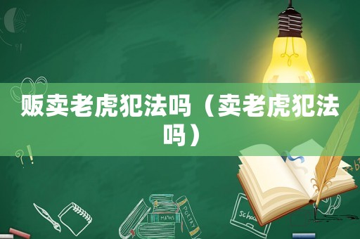 販賣老虎犯法嗎（賣老虎犯法嗎）