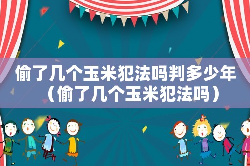 偷了幾個玉米犯法嗎判多少年（偷了幾個玉米犯法嗎）