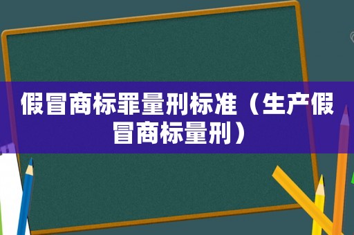 假冒商標罪量刑標準（生產假冒商標量刑）