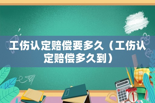 工傷認定賠償要多久（工傷認定賠償多久到）