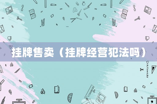 掛牌售賣（掛牌經營犯法嗎）