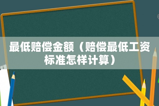 最低賠償金額（賠償最低工資標準怎樣計算）
