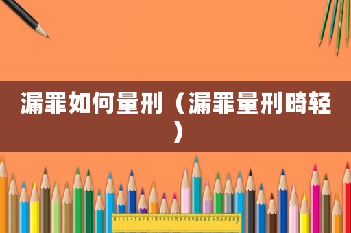 漏罪如何量刑（漏罪量刑畸輕）