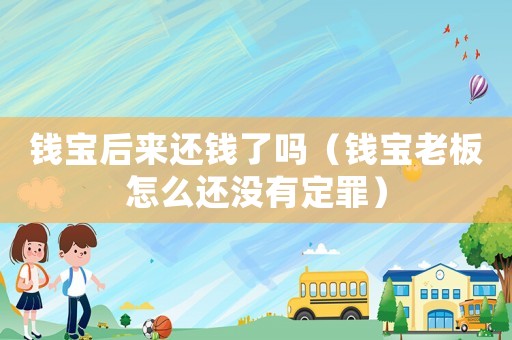 錢寶后來還錢了嗎（錢寶老板怎么還沒有定罪）
