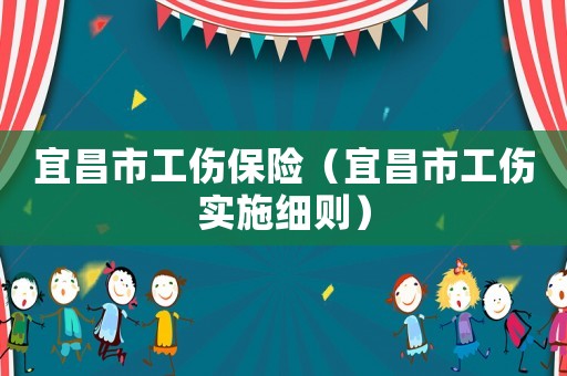 宜昌市工傷保險（宜昌市工傷實施細則）